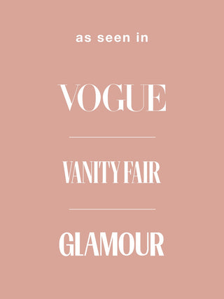 As seen in Vogue, Vanity Fair, Glamour